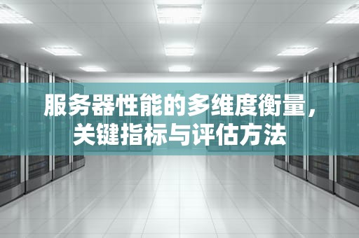 服务器性能的多维度衡量，关键指标与评估方法