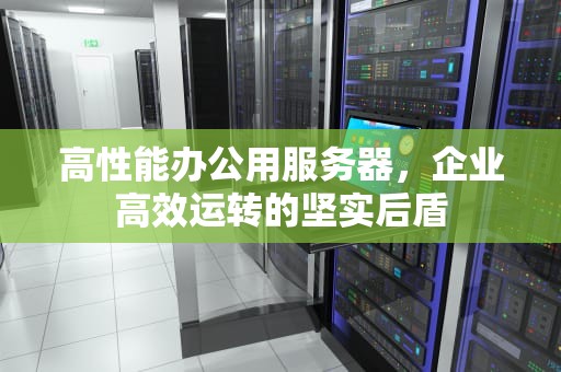 高性能办公用服务器，企业高效运转的坚实后盾