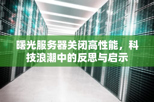 曙光服务器关闭高性能，科技浪潮中的反思与启示