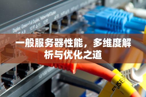 一般服务器性能，多维度解析与优化之道