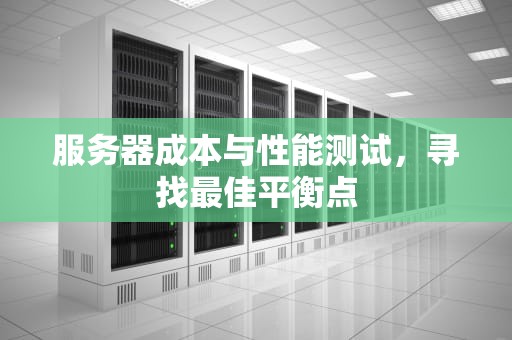 服务器成本与性能测试，寻找最佳平衡点