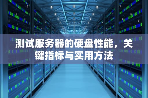 测试服务器的硬盘性能，关键指标与实用方法