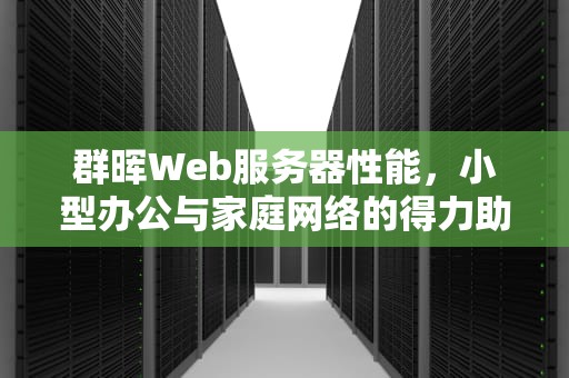 群晖Web服务器性能，小型办公与家庭网络的得力助手