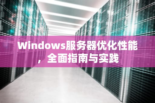 Windows服务器优化性能，全面指南与实践