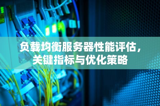 负载均衡服务器性能评估，关键指标与优化策略