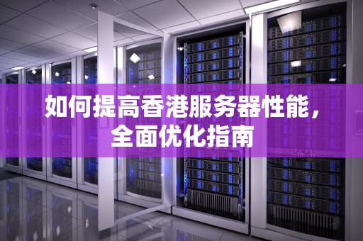 如何提高香港服务器性能，全面优化指南