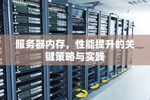 服务器内存，性能提升的关键策略与实践