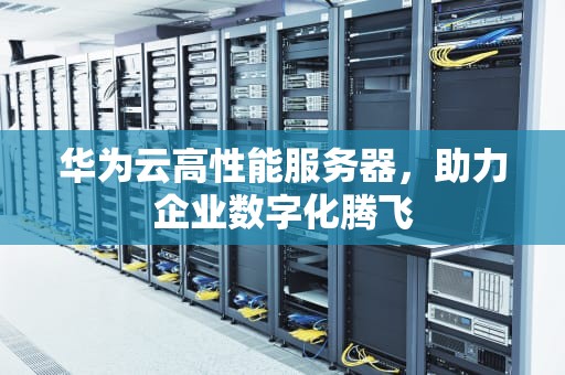 华为云高性能服务器，助力企业数字化腾飞