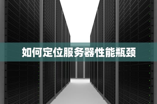 如何定位服务器性能瓶颈