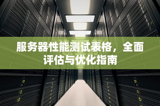 服务器性能测试表格，全面评估与优化指南
