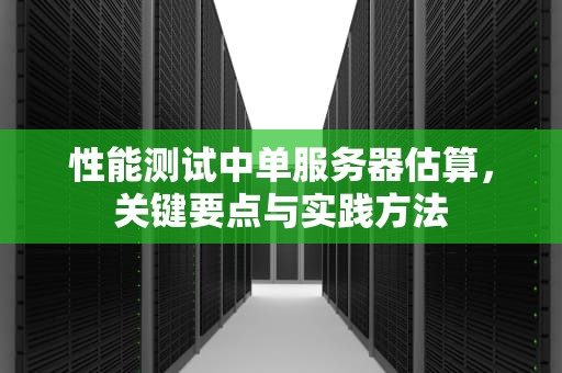 性能测试中单服务器估算，关键要点与实践方法