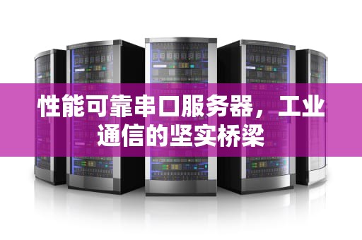 性能可靠串口服务器，工业通信的坚实桥梁