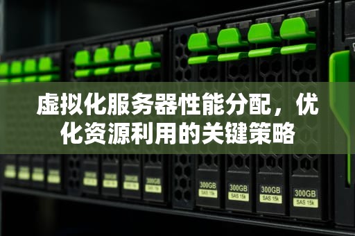 虚拟化服务器性能分配，优化资源利用的关键策略
