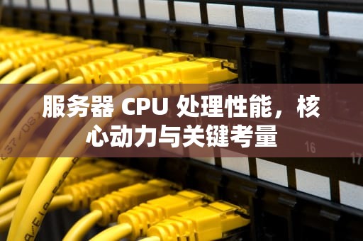 服务器 CPU 处理性能，核心动力与关键考量