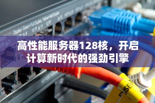 高性能服务器128核，开启计算新时代的强劲引擎