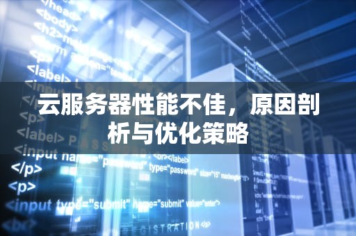 云服务器性能不佳，原因剖析与优化策略