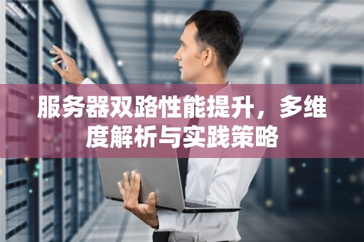 服务器双路性能提升，多维度解析与实践策略