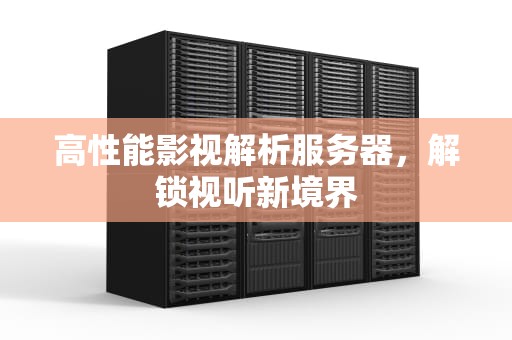 高性能影视解析服务器，解锁视听新境界