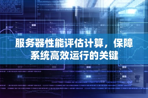 服务器性能评估计算，保障系统高效运行的关键