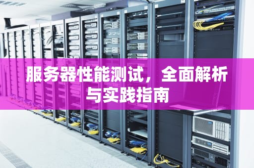 服务器性能测试，全面解析与实践指南