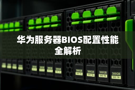 华为服务器BIOS配置性能全解析