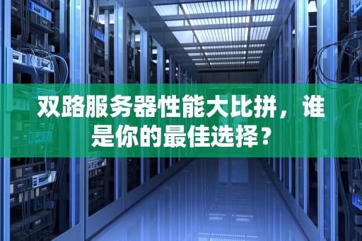 双路服务器性能大比拼，谁是你的最佳选择？