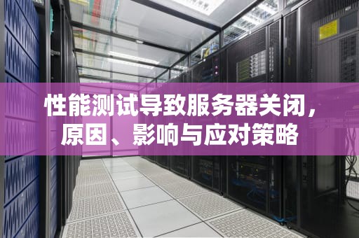 性能测试导致服务器关闭，原因、影响与应对策略