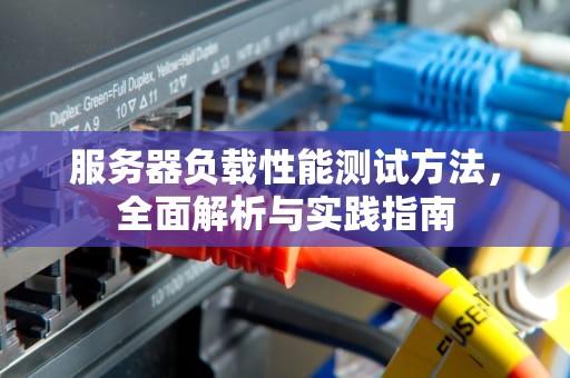服务器负载性能测试方法，全面解析与实践指南
