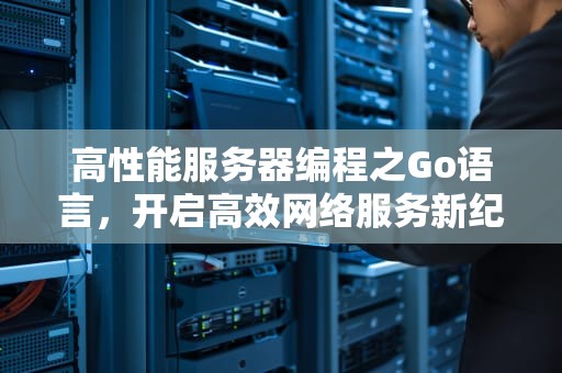 高性能服务器编程之Go语言，开启高效网络服务新纪元
