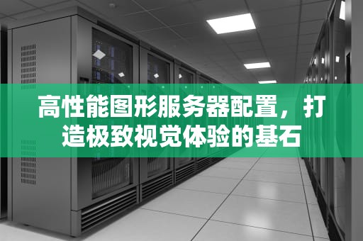 高性能图形服务器配置，打造极致视觉体验的基石