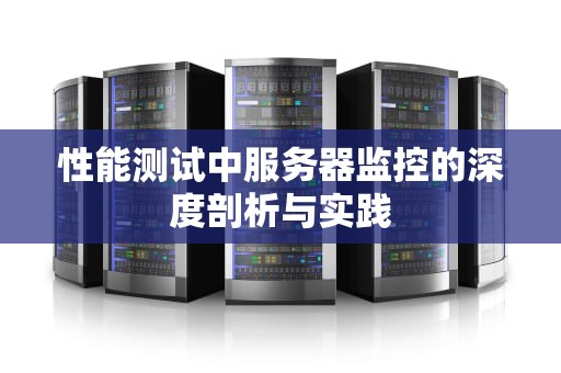 性能测试中服务器监控的深度剖析与实践