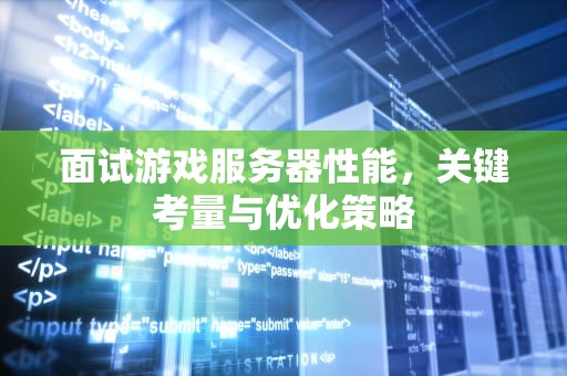 面试游戏服务器性能，关键考量与优化策略