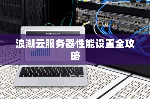 浪潮云服务器性能设置全攻略