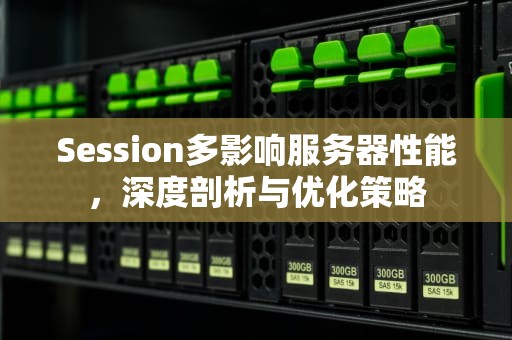 Session多影响服务器性能，深度剖析与优化策略