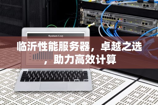 临沂性能服务器，卓越之选，助力高效计算