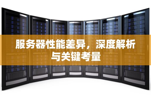服务器性能差异，深度解析与关键考量