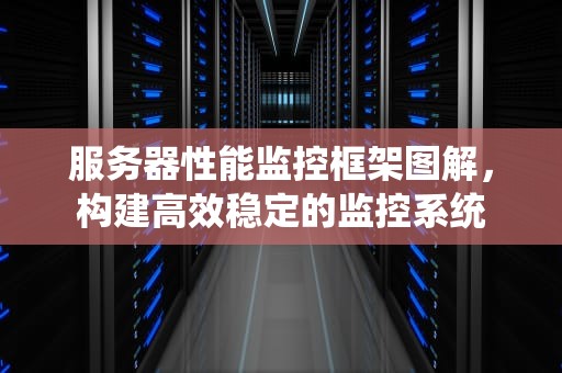 服务器性能监控框架图解，构建高效稳定的监控系统