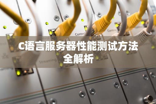 C语言服务器性能测试方法全解析
