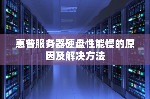 惠普服务器硬盘性能慢的原因及解决方法