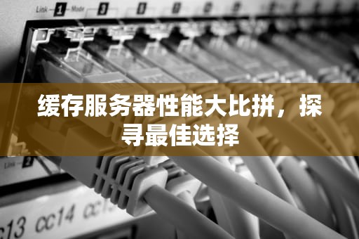 缓存服务器性能大比拼，探寻最佳选择