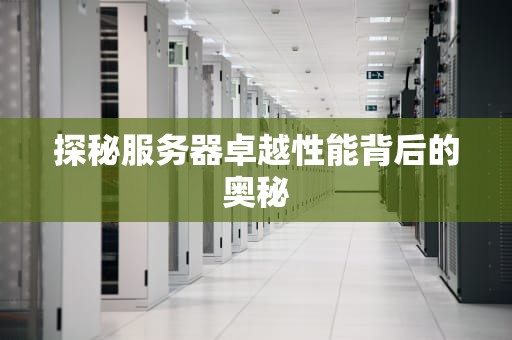 探秘服务器卓越性能背后的奥秘