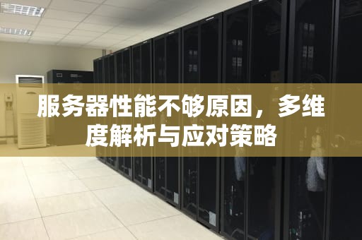 服务器性能不够原因，多维度解析与应对策略