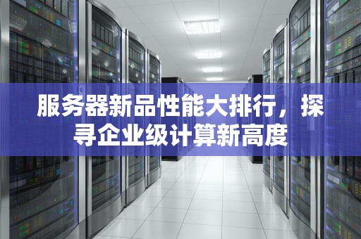 服务器新品性能大排行，探寻企业级计算新高度