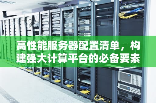 高性能服务器配置清单，构建强大计算平台的必备要素