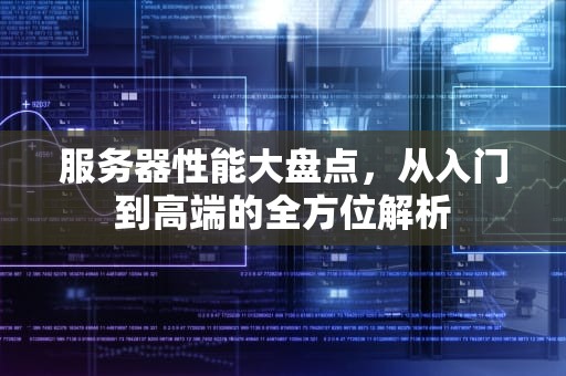 服务器性能大盘点，从入门到高端的全方位解析