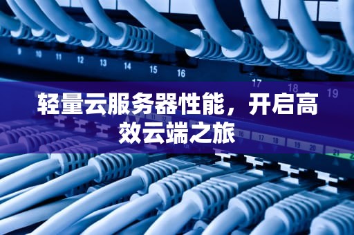 轻量云服务器性能，开启高效云端之旅