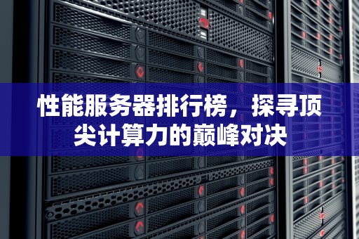 性能服务器排行榜，探寻顶尖计算力的巅峰对决