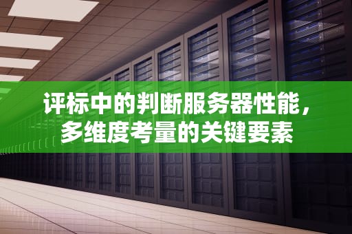 评标中的判断服务器性能，多维度考量的关键要素