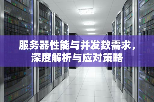 服务器性能与并发数需求，深度解析与应对策略