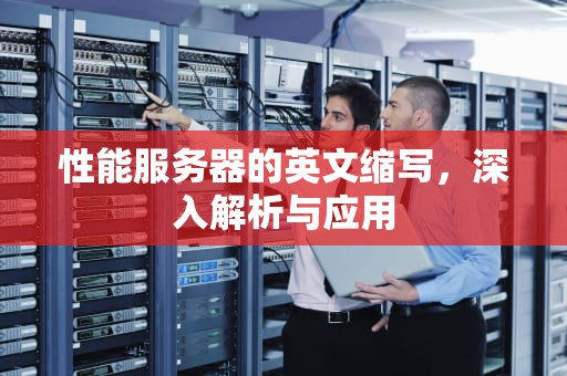 性能服务器的英文缩写，深入解析与应用